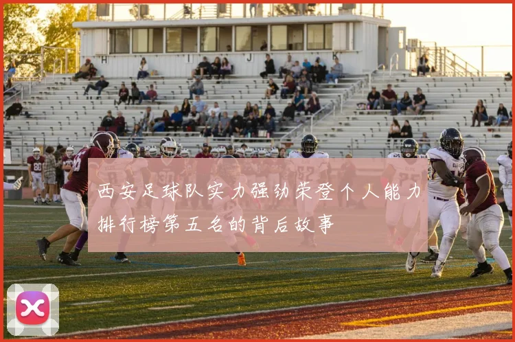 西安足球队实力强劲荣登个人能力排行榜第五名的背后故事