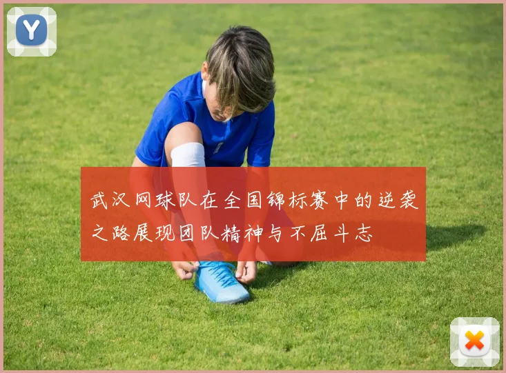 武汉网球队在全国锦标赛中的逆袭之路展现团队精神与不屈斗志