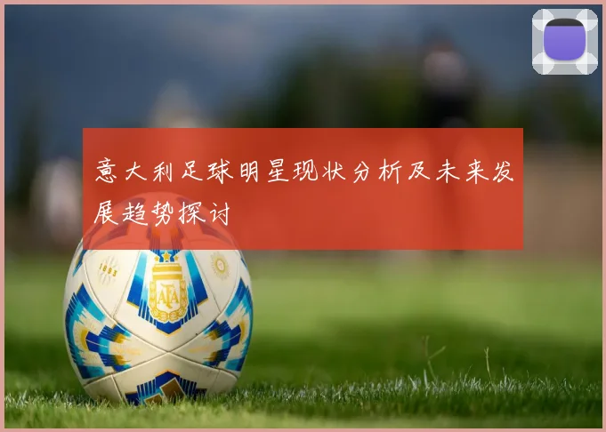 意大利足球明星现状分析及未来发展趋势探讨