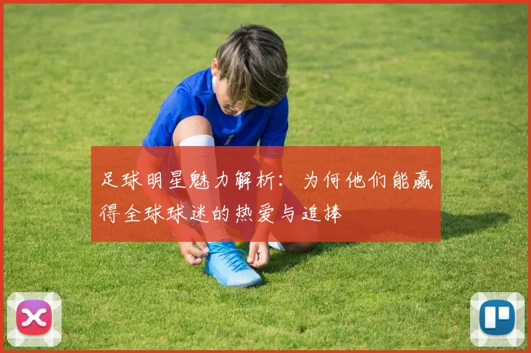 足球明星魅力解析：为何他们能赢得全球球迷的热爱与追捧