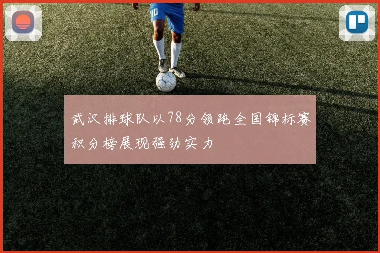 武汉排球队以78分领跑全国锦标赛积分榜展现强劲实力