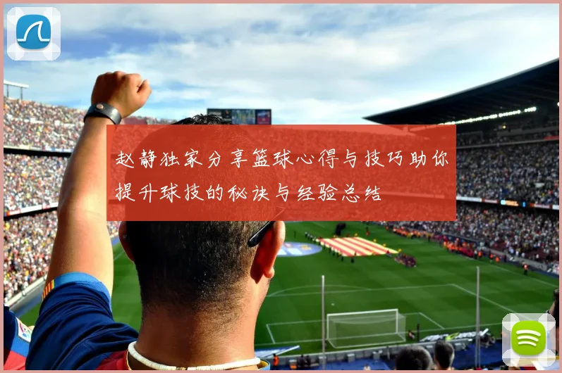 赵静独家分享篮球心得与技巧助你提升球技的秘诀与经验总结