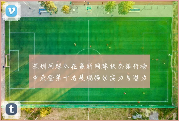 深圳网球队在最新网球状态排行榜中荣登第十名展现强劲实力与潜力