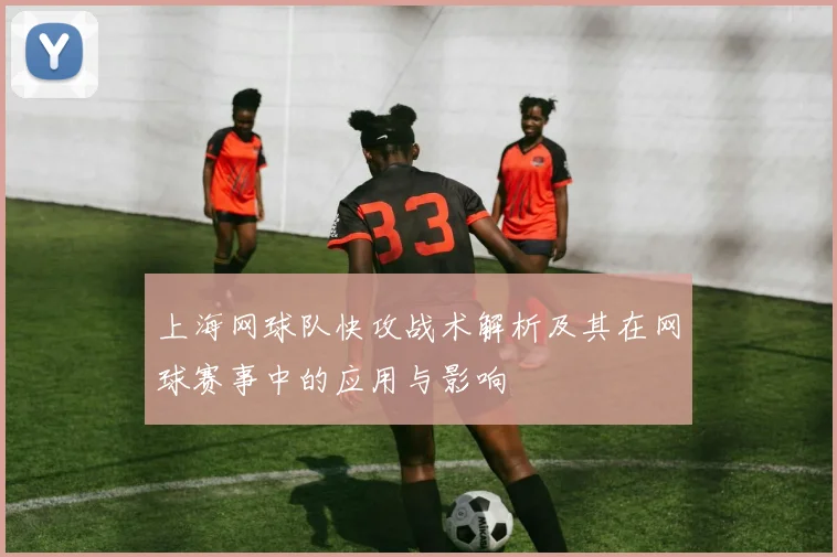 上海网球队快攻战术解析及其在网球赛事中的应用与影响
