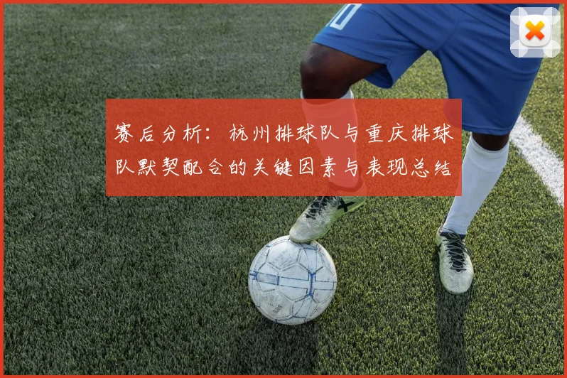 赛后分析：杭州排球队与重庆排球队默契配合的关键因素与表现总结