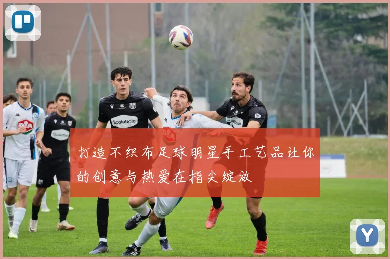 打造不织布足球明星手工艺品让你的创意与热爱在指尖绽放