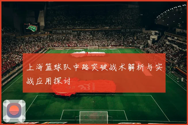 上海篮球队中路突破战术解析与实战应用探讨