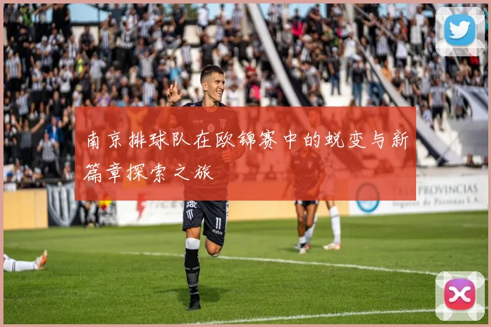 南京排球队在欧锦赛中的蜕变与新篇章探索之旅