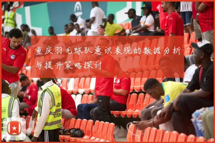 重庆羽毛球队意识表现的数据分析与提升策略探讨