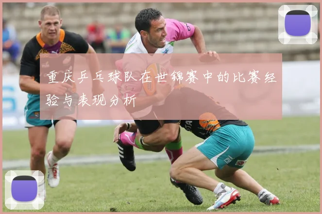 重庆乒乓球队在世锦赛中的比赛经验与表现分析