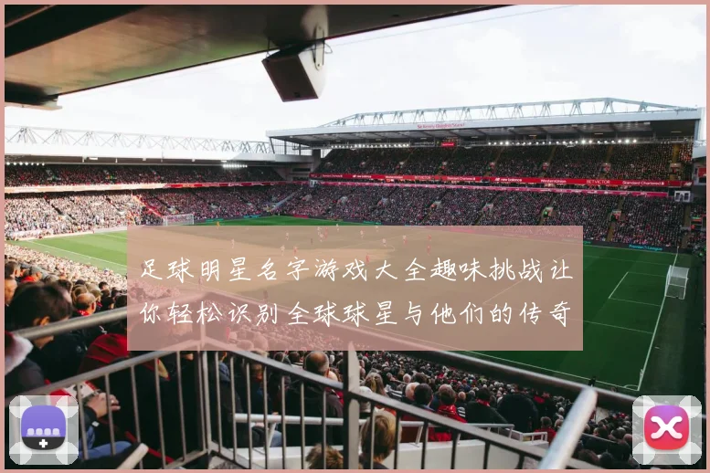 足球明星名字游戏大全趣味挑战让你轻松识别全球球星与他们的传奇故事
